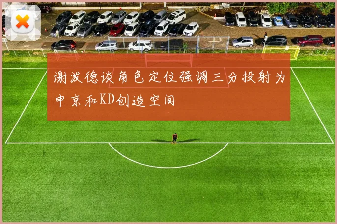 谢泼德谈角色定位强调三分投射为申京和KD创造空间