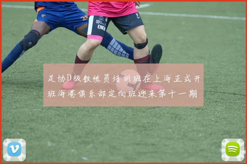 足协D级教练员培训班在上海正式开班海港俱乐部定向班迎来第十一期学员