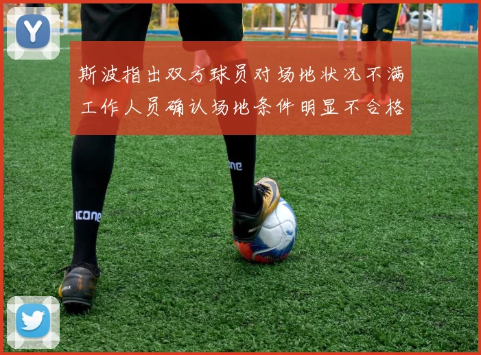 斯波指出双方球员对场地状况不满工作人员确认场地条件明显不合格