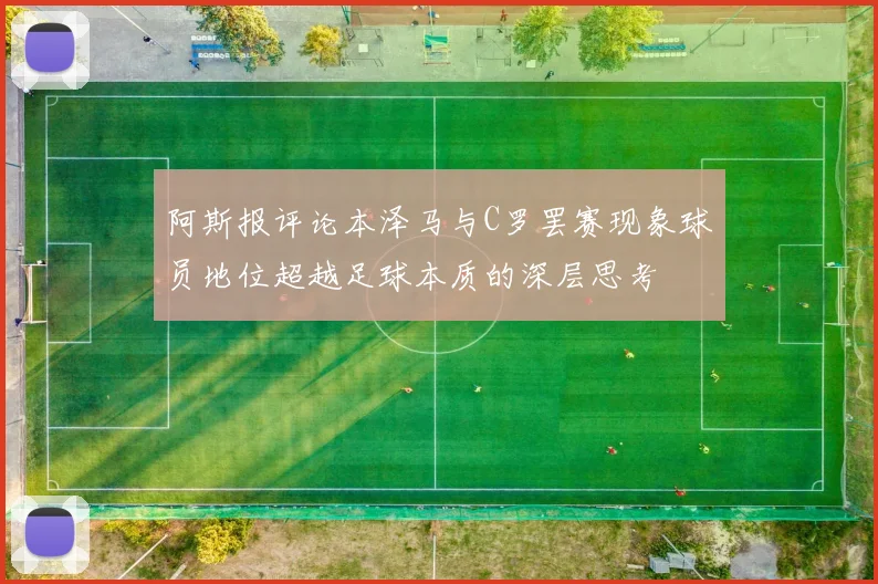 阿斯报评论本泽马与C罗罢赛现象球员地位超越足球本质的深层思考