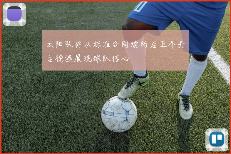 太阳队将以标准合同续约后卫乔丹古德温展现球队信心