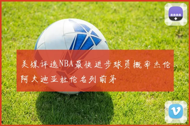 美媒评选NBA最快进步球员概率杰伦阿夫迪亚杜伦名列前茅
