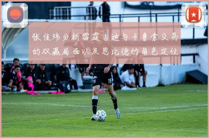张佳玮分析雷霆吉迪与卡鲁索交易的双赢局面以及恩比德的角色定位