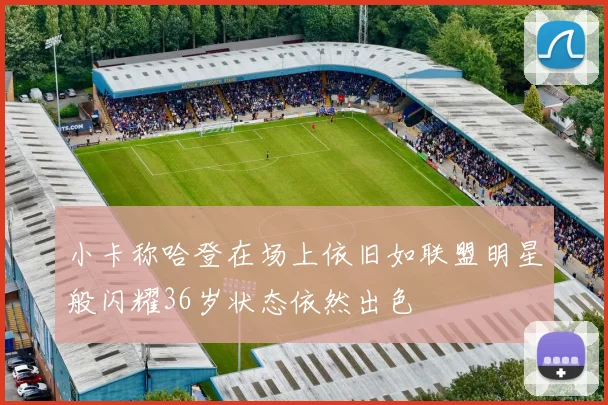 小卡称哈登在场上依旧如联盟明星般闪耀36岁状态依然出色