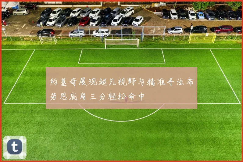 约基奇展现超凡视野与精准手法布劳恩底角三分轻松命中