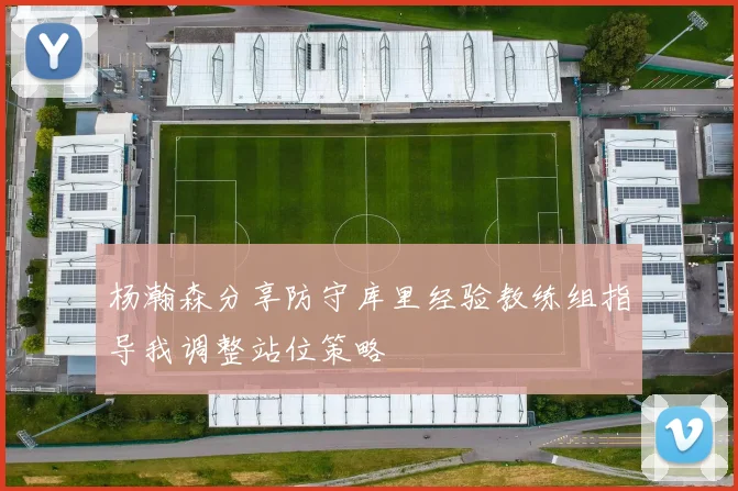 杨瀚森分享防守库里经验教练组指导我调整站位策略