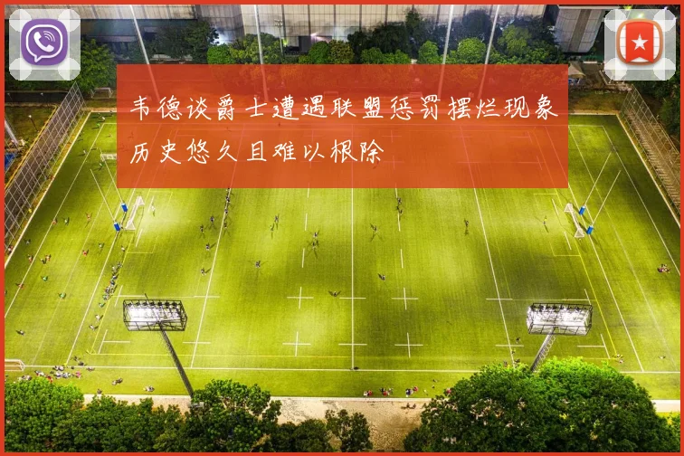 韦德谈爵士遭遇联盟惩罚摆烂现象历史悠久且难以根除