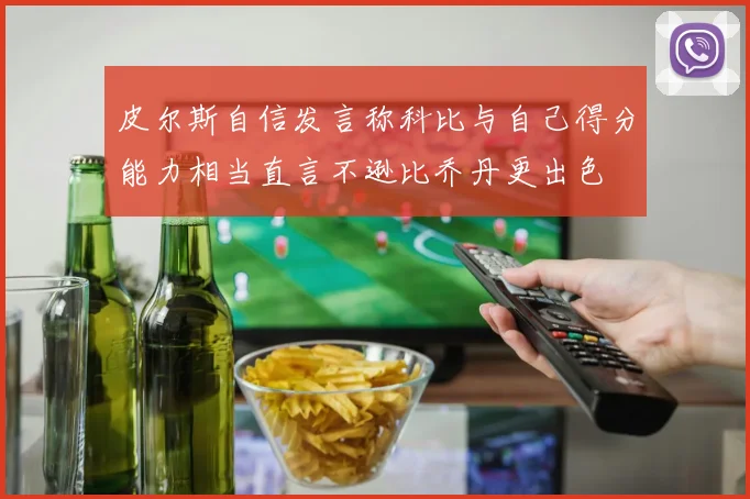 皮尔斯自信发言称科比与自己得分能力相当直言不逊比乔丹更出色