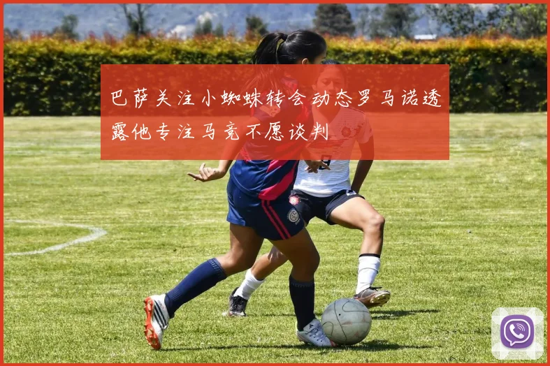 巴萨关注小蜘蛛转会动态罗马诺透露他专注马竞不愿谈判