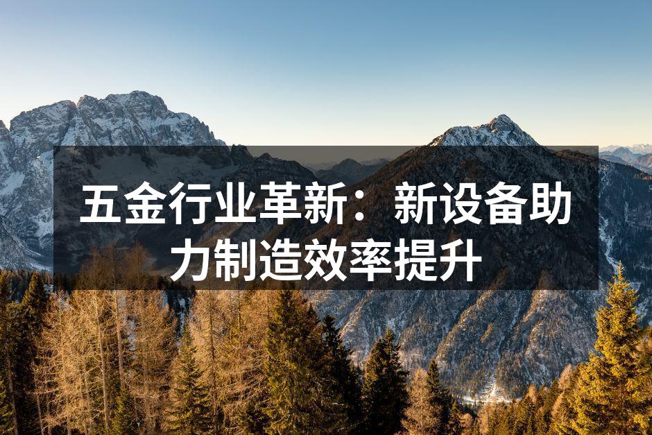 先进设备助力制造业升级